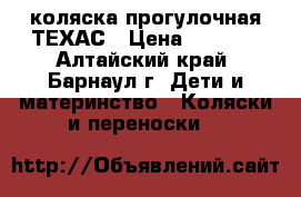 коляска прогулочная ТЕХАС › Цена ­ 3 800 - Алтайский край, Барнаул г. Дети и материнство » Коляски и переноски   